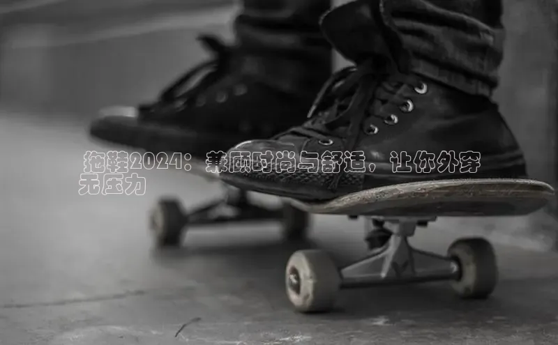 意昂体育p网页版登录入口视觉中国 拖鞋2024：兼顾时尚与舒适，让你外穿
无压力