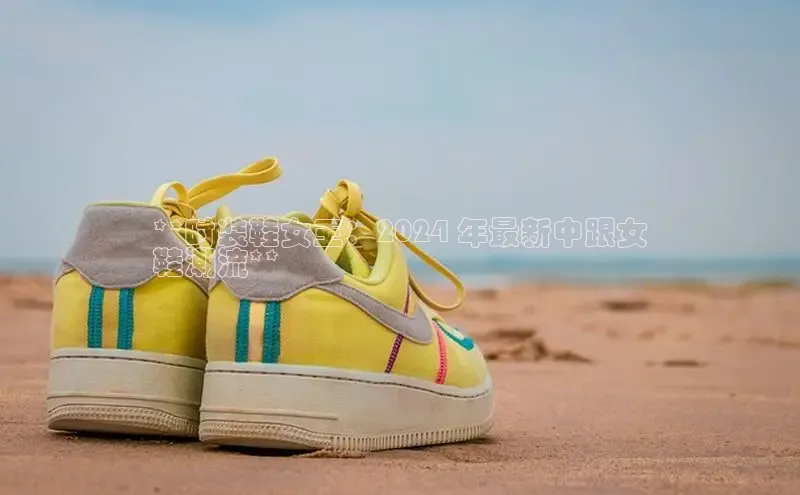 意昂体育平台注册每日互动**时装鞋女王：2024 年最新中跟女
鞋潮流**