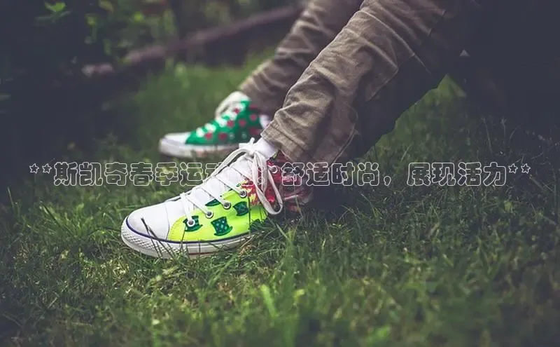 意昂体育app网页版登录入口滴滴出行**斯凯奇春季运动鞋：舒适时尚，展现活力**