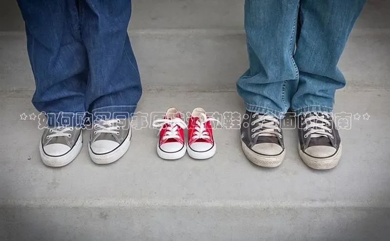 意昂体育平台长176五827小红书**如何购买同事原味运动鞋：全面的指南**