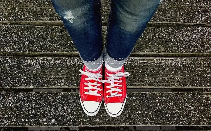 意昂体育百度信誉2024 年最流行的男士深色鞋子新品：提升您的
风格