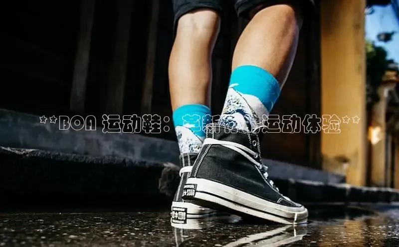 意昂体育长176五827百度翻译**BOA 运动鞋：革新你的运动体验**