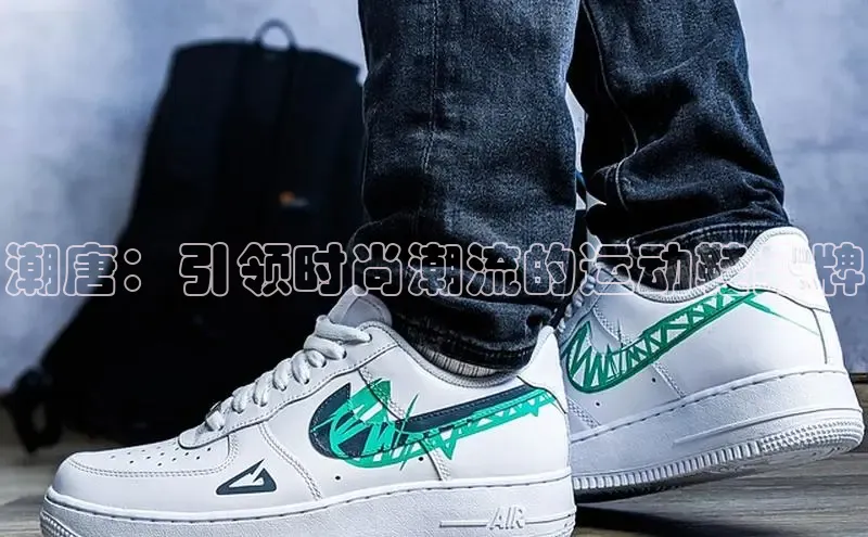 意昂官网注册华策影视潮唐：引领时尚潮流的运动鞋品牌