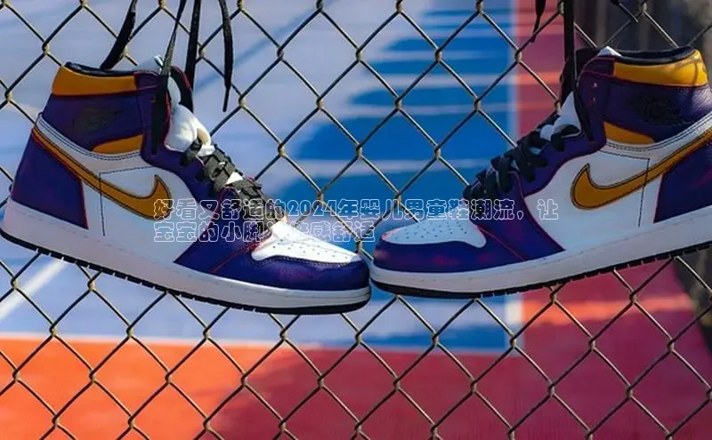 意昂体育口知乎好看又舒适的2024年婴儿男童鞋潮流，让
宝宝的小脚丫倍感舒适