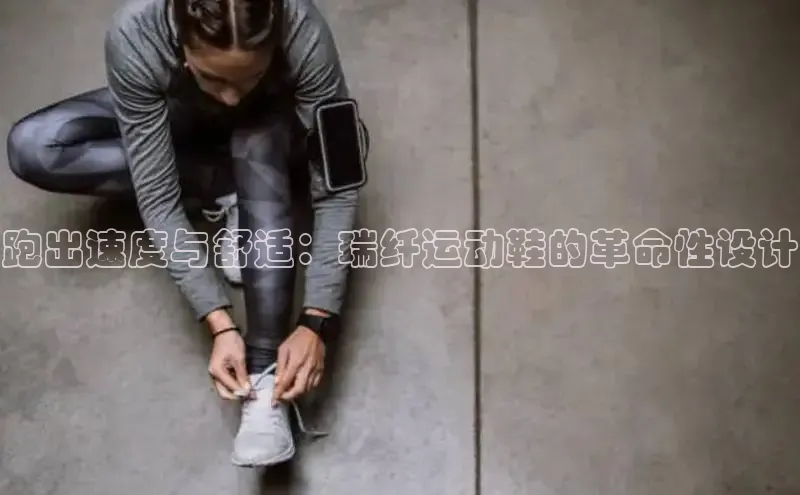 意昂体育p网页版登录入口百度游戏跑出速度与舒适：瑞纤运动鞋的革命性设计