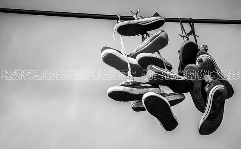 意昂体育平台APP中海达经济实惠的男性运动鞋指南：物美价廉的优质选择