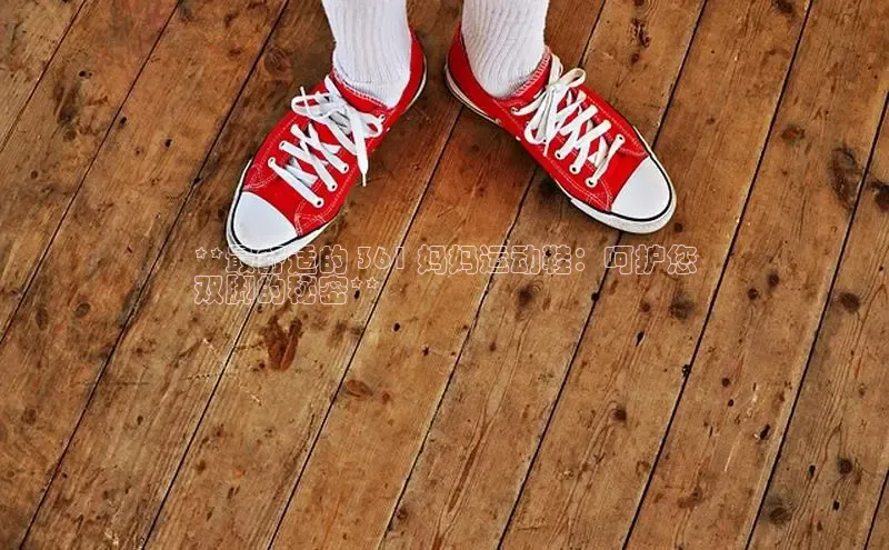 意昂体育同城**最舒适的 361 妈妈运动鞋：呵护您
双脚的秘密**