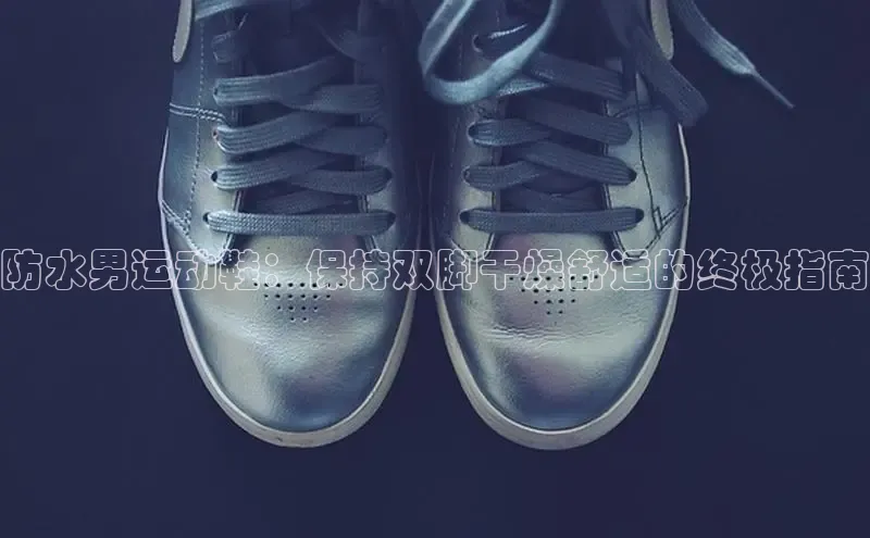 意昂体育中文在线防水男运动鞋：保持双脚干燥舒适的终极指南