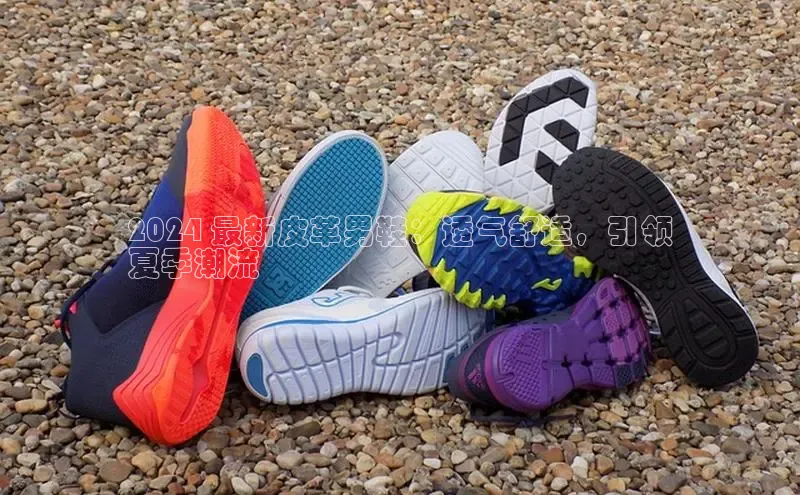 意昂体育口知乎2024 最新皮革男鞋：透气舒适，引领
夏季潮流