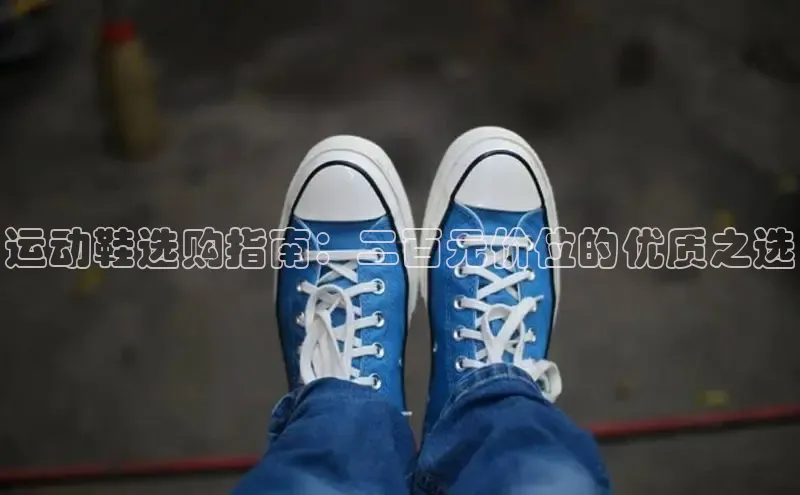 意昂体育注册百度安全社区运动鞋选购指南：二百元价位的优质之选