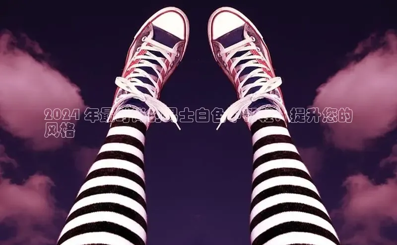 意昂体育同城2024 年最时尚的男士白色中帮鞋：提升您的
风格