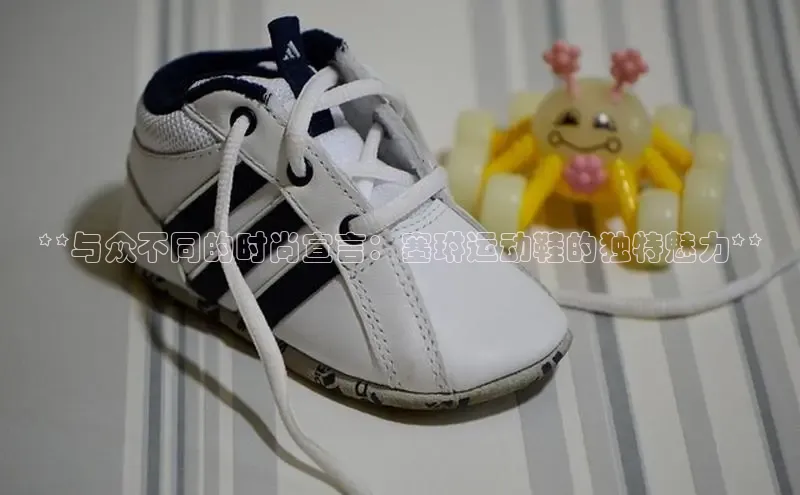 意昂体育招商字节跳动**与众不同的时尚宣言：塞琳运动鞋的独特魅力**