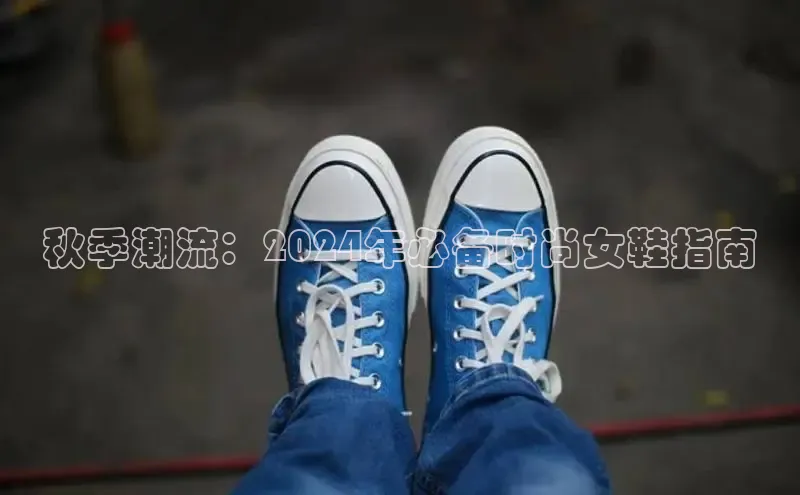 意昂体育平台APP度小满支付秋季潮流：2024年必备时尚女鞋指南