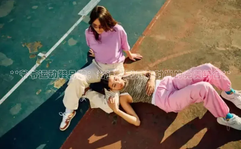 意昂体育**爷爷运动鞋品牌：舒适，耐用和时尚的完美结合**