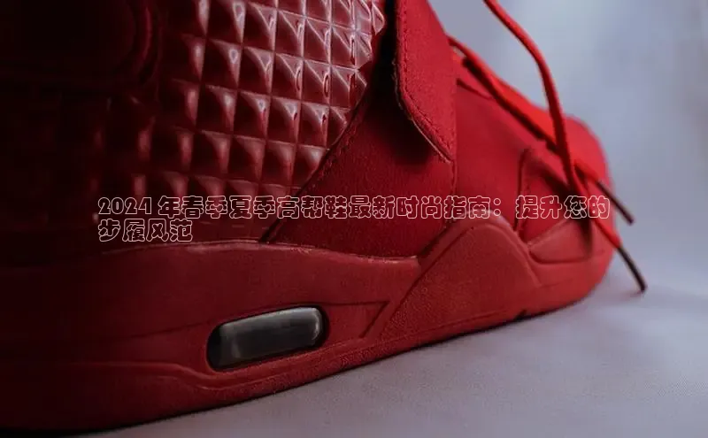 意昂体育号2024 年春季夏季高帮鞋最新时尚指南：提升您的
步履风范