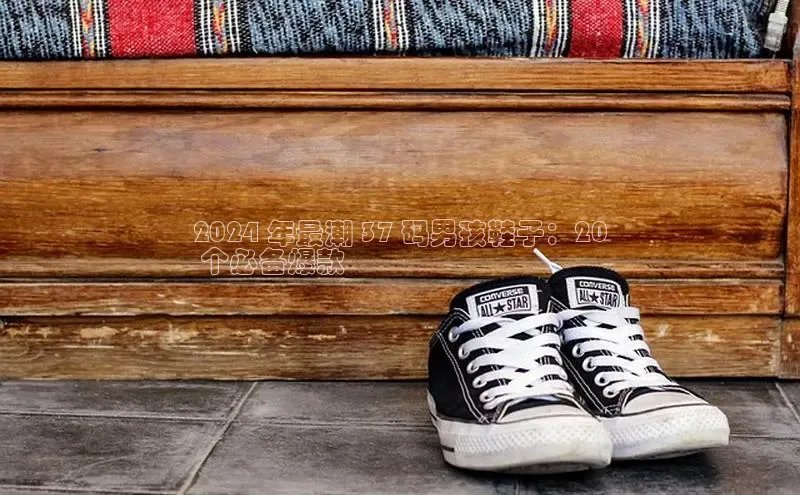 意昂体育同城2024 年最潮 37 码男孩鞋子：20
 个必备爆款