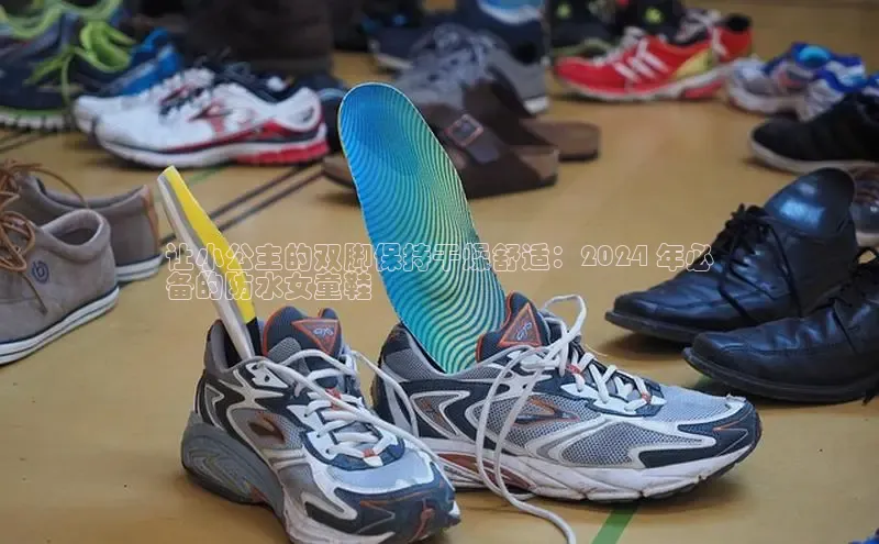 意昂体育3娱乐用176五八27从百度人工翻译让小公主的双脚保持干燥舒适：2024 年必
备的防水女童鞋