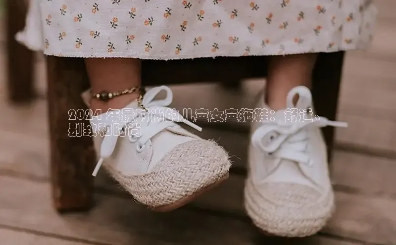 意昂意昂体育入口百度学术2024 年最时尚的儿童女童拖鞋：舒适、
别致和时尚