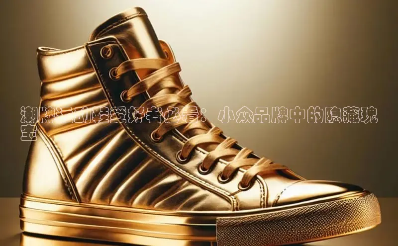 意昂平台注册入口百度游戏开放平台潮牌运动鞋爱好者必看：小众品牌中的隐藏瑰
宝
