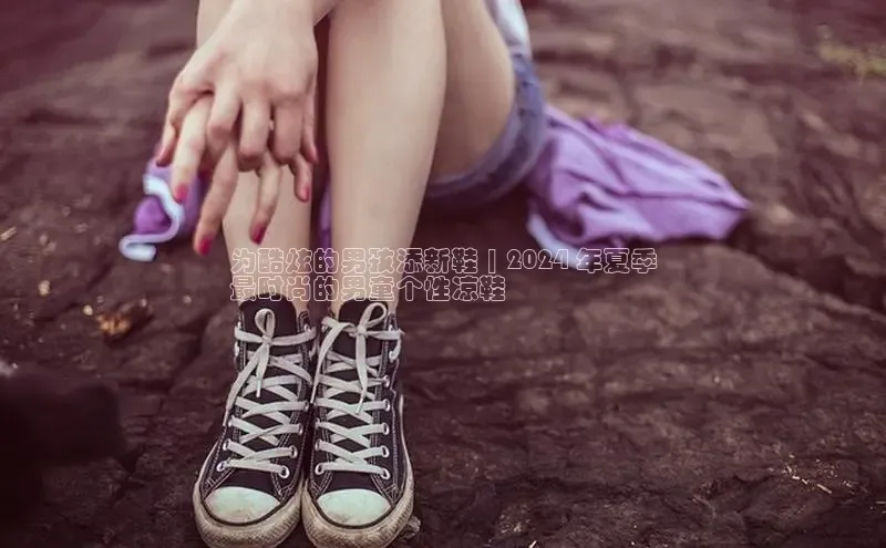 意昂体育百度Apollo为酷炫的男孩添新鞋 | 2024 年夏季
最时尚的男童个性凉鞋