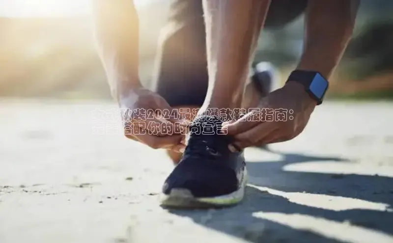 意昂体育女式秋装2024最潮爆款鞋履指南：
完美搭配你的时尚宣言