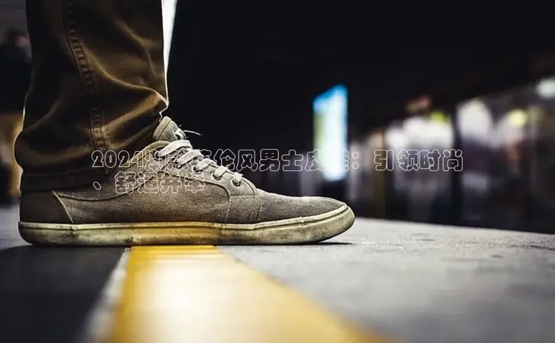 意昂体育官网百度教育2024潮款英伦风男士皮鞋：引领时尚
、舒适并举