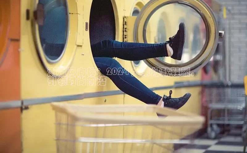 意昂体育平台APP巴美列捷福潮流风向标：2024 大束爆款鞋履，
引领时尚前沿