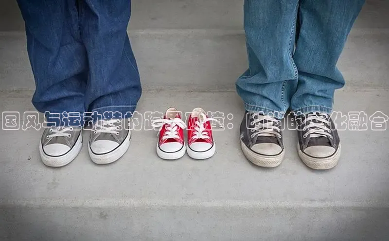 意昂意昂体育云创智行国风与运动鞋的跨界碰撞：时尚的文化融合