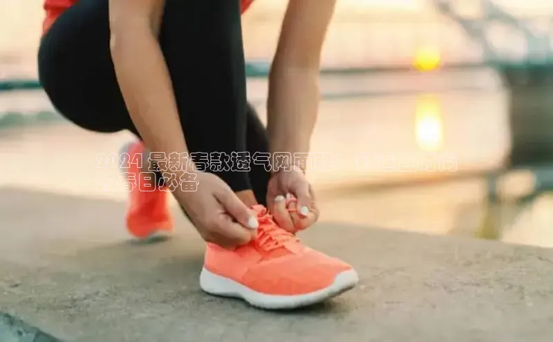 意昂体育注册雷柏科技2024 最新春款透气网面鞋：舒适且时尚
的春日必备