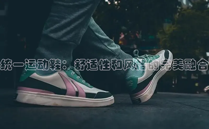 意昂官网注册天键股份统一运动鞋：舒适性和风格的完美融合