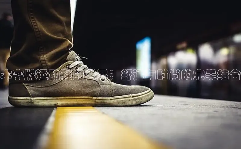 意昂意昂体育云创智行木字牌运动鞋的世界：舒适与时尚的完美结合