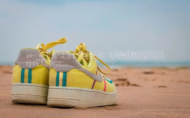 意昂体育平台长176五827小红书2024 年女童时尚必备：不容错过的豆豆
鞋爆款