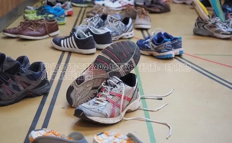 意昂体育入口顺丰男宝宝透气鞋2024爆款：舒适、时尚的
儿童鞋履指南