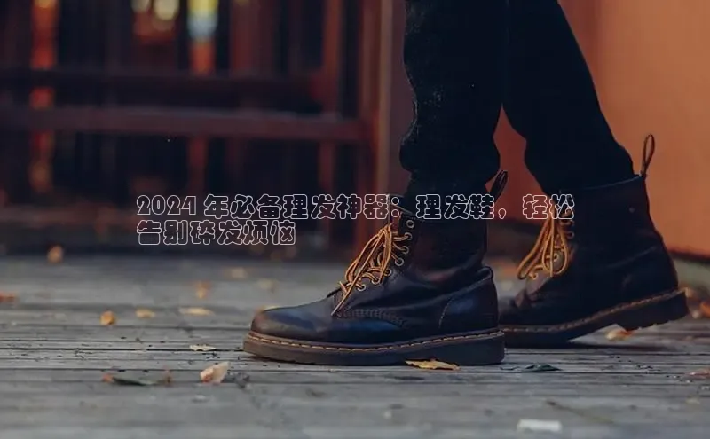 意昂意昂体育度小满理财2024 年必备理发神器：理发鞋，轻松
告别碎发烦恼