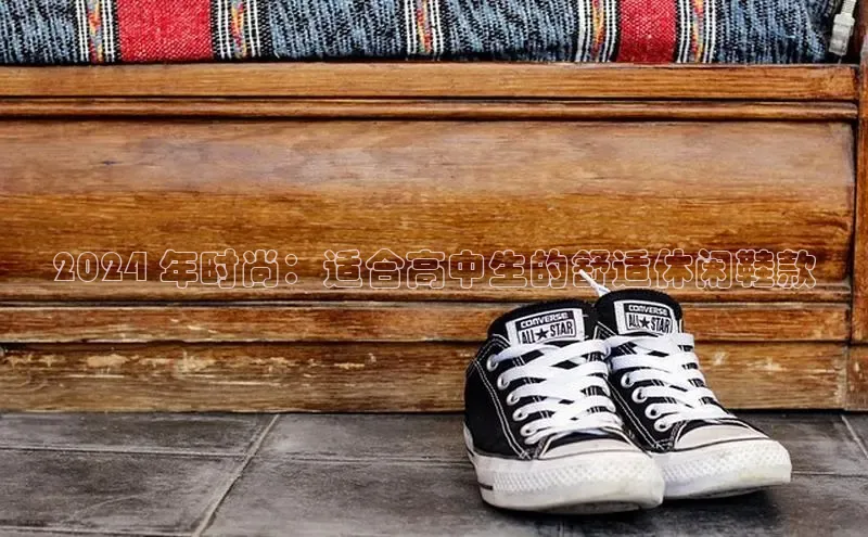 意昂体育登录哇咔哇咔文化2024 年时尚：适合高中生的舒适休闲鞋款