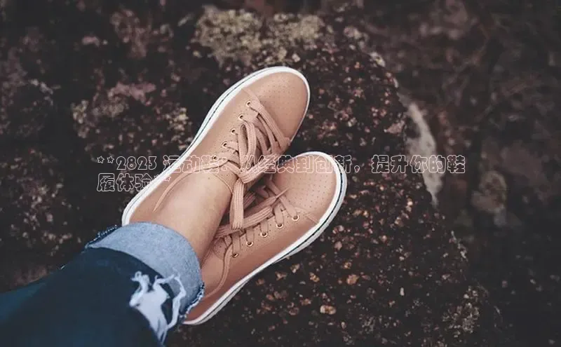 意昂体育中文在线**2823 运动鞋：从经典到创新，提升你的鞋
履体验**