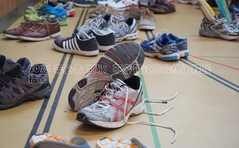 意昂体育平台APP度小满支付2024 年必备时尚：不容错过的最热门鞋履
指南