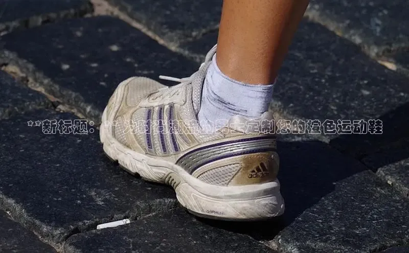 意昂体育中文在线**新标题：** 为时尚潮流的男士定制您的橙色运动鞋