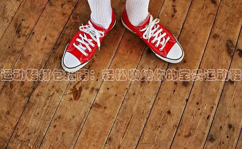 意昂体育汉得信息运动鞋打包指南：轻松收纳你的宝贵运动鞋