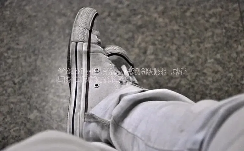 意昂体育入口华扬联众**2024年最酷的女士安踏板鞋：风格
与舒适的完美结合**