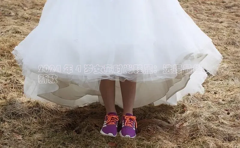 意昂意昂体育云创智行2024 年 4 岁女童时尚鞋履：选择最佳
新款