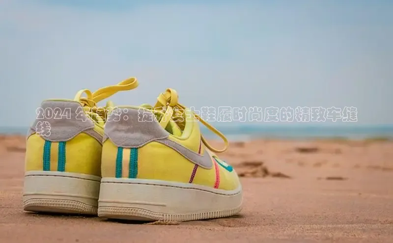 意昂体育平台APP度小满支付2024 年趋势：提升女士鞋履时尚度的精致车缝
线