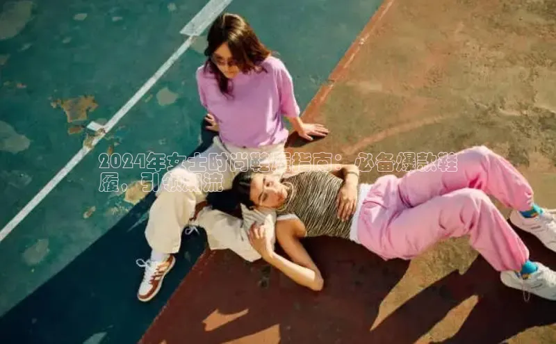 意昂体育官网入口观星盘2024年女士时尚鞋履指南：必备爆款鞋
履，引领潮流