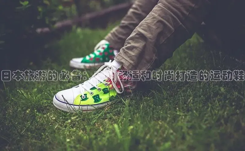 意昂注册官网梯哥哥科技日本旅游的必备：专为舒适和时尚打造的运动鞋
