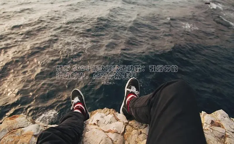 意昂体育官网注册百度大脑特步 2024 新款爆款运动鞋：引爆你的
运动时光，点亮你的生活