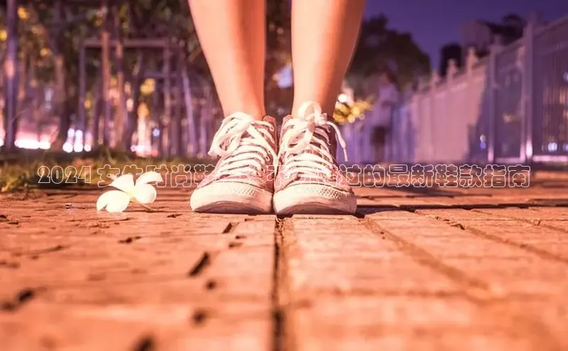 意昂体育赛富乐斯2024 女生时尚鞋子：不可错过的最新鞋款指南