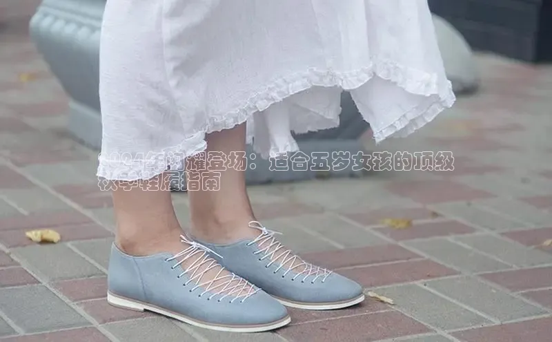 意昂体育入口文心一言2024年闪耀登场：适合五岁女孩的顶级
秋季鞋履指南