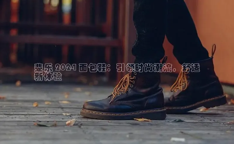 意昂体育彩讯股份斐乐 2024 面包鞋：引领时尚潮流，舒适
新体验
