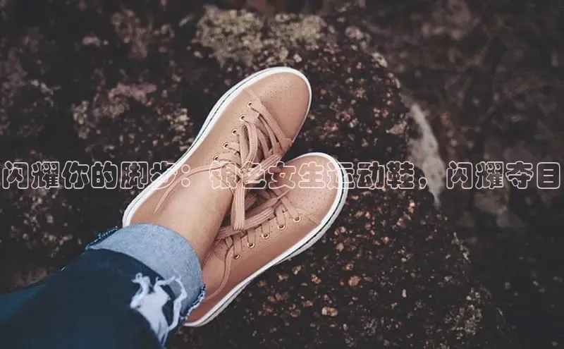 意昂体育p网页版登录入口百度营销中心闪耀你的脚步：银色女生运动鞋，闪耀夺目