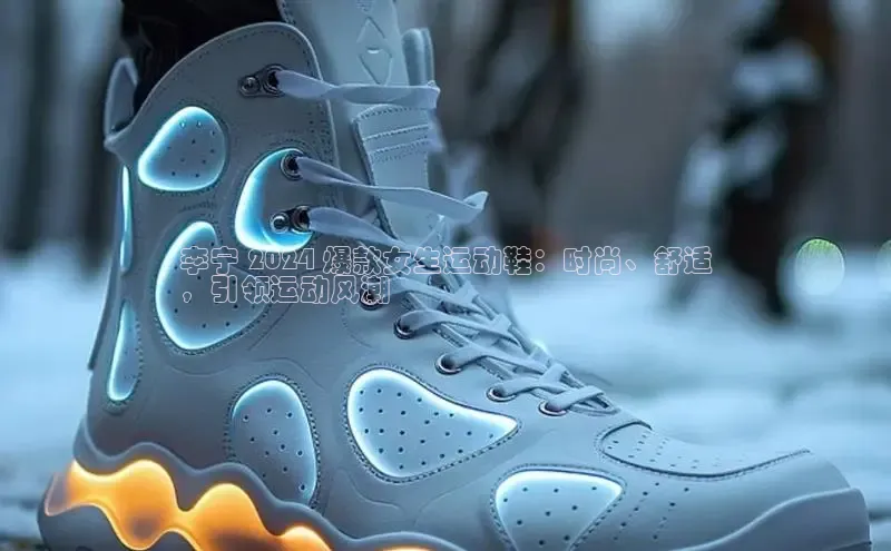 意昂体育官网注册一径科技李宁 2024 爆款女生运动鞋：时尚、舒适
，引领运动风潮
